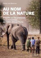 Au Nom De La Nature : Enquête Sur Les Pratiques Néocolonialistes De L'Ong African Parks