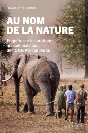 Au Nom De La Nature : Enquête Sur Les Pratiques Néocolonialistes De L'Ong African Parks