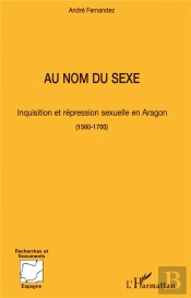 Au Nom Du Sexe ; Inquisition Et Repression Sexuelle En Aragon ; 1560-1700