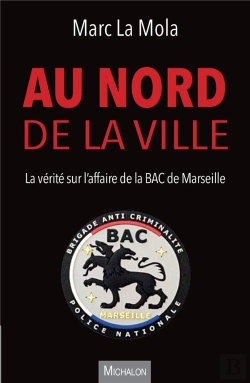 Bertrand.pt - Au Nord De La Ville. La Vérité Sur L'Affaire De La Bac De Marseille : Chronique D'Un Drame Annoncé