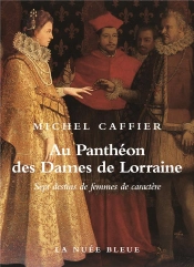 Au Panthéon Des Dames De Lorraine ; Sept Destins De Femmes D'Exception