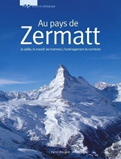 Au Pays De Zermatt ; La Vallée, Le Massif, Les Hommes, L'Aménagement Du Territoire