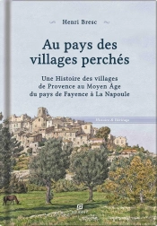 Au Pays Des Villages Perchés : Une Histoire Des Villages De Provence Au Moyen Âge Du Pays De Fayence À La Napoule