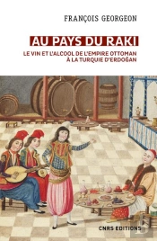 Au Pays Du Raki. Le Vin Et L'Alcool De L'Empire Ottoman A La Turquie D'Erdogan