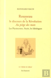 Au Piège Des Mots, Rousseau Et Le Discours De La Révolution ; Les Physiocrates, Sieyès, Les Idéologues
