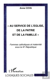 Au Service De L'Eglise De La Patrie Et De La Famille ; Femmes Catholiques Et Maternite Sous La Iii Republique