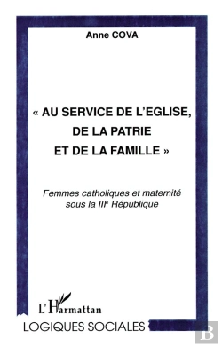 Bertrand.pt - Au Service De L'Eglise De La Patrie Et De La Famille ; Femmes Catholiques Et Maternite Sous La Iii Republique