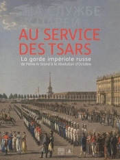 Au Service Des Tsars.La Garde Imperiale Russe De Pierre Le Grand A La Revolution