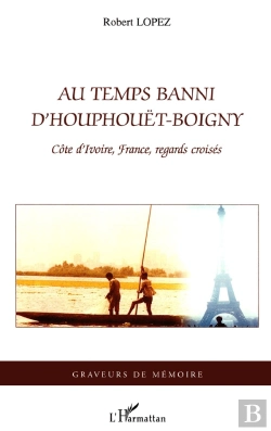 Bertrand.pt - Au Temps Banni D'Houphouët-Boigny ; Côte D'Ivoire, France, Regards Croisés