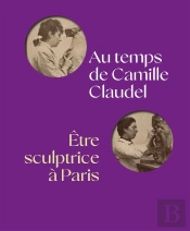 Au Temps De Camille Claudel, Être Sculptrice À Paris