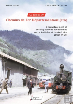Bertrand.pt - Au Temps Des Chemins De Fer Departementaux - Cfd : Desenclavement Et Developpement Economique Entre Ardeche Et Haute-Loire (1888-1968)