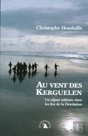 Au Vent Des Kerguelen ; Un Sejour Solitaire Dans Les Iles De La Desolation