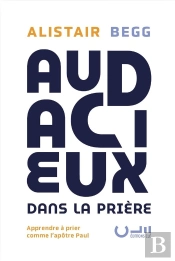 Audacieux Dans La Prière : Apprendre À Prier Comme L'Apôtre Paul