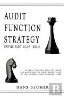 Audit Function Strategy (Driving Audit Value, Vol. I ) - The Best Practice Strategy Guide For Maximising The Audit Added Value At The Internal Audit Function Level