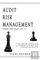Audit Risk Management (Driving Audit Value, Vol. Ii) - The Best Practice Strategy Guide For Minimising The Audit Risks And Achieving The Internal Audit Strategies And Objectives