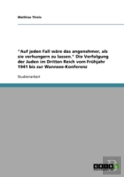 'Auf Jeden Fall Ware Das Angenehmer, Als Sie Verhungern Zu Lassen.' Die Verfolgung Der Juden Im Dritten Reich Vom Fruhjahr 1941 Bis Zur Wannsee-Konferenz