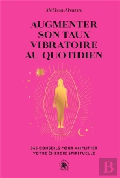 Augmenter Son Taux Vibratoire Au Quotidien : 365 Conseils Pour Amplifier Votre Énergie Spirituelle