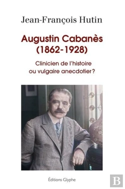 Bertrand.pt - Augustin Cabanes, 1862-1928 - Clinicien De L'Histoire Ou Vulgaire Anecdotier ?