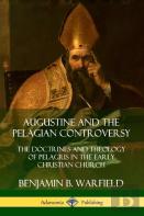 Augustine And The Pelagian Controversy: The Doctrines And Theology Of Pelagius In The Early Christian Church