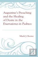 Augustineâ€™S Preaching And The Healing Of Desire In The Enarrationes In Psalmos
