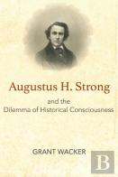 Augustus H. Strong And The Dilemma Of Historical Consciousness