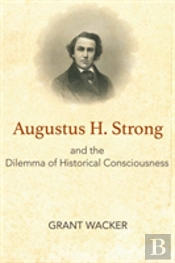 Augustus H. Strong And The Dilemma Of Historical Consciousness