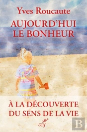 Aujourd'Hui Le Bonheur : À La Découverte Du Sens De La Vie
