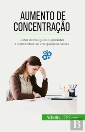 Aumento De Concentração : Bater Distracções E Aprender A Concentrar-Se Em Qualquer Tarefa