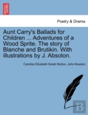 Aunt Carry'S Ballads For Children ... Adventures Of A Wood Sprite. The Story Of Blanche And Brutikin. With Illustrations By J. Absolon.