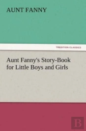 Aunt Fanny'S Story-Book For Little Boys And Girls