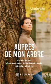 Auprès De Mon Arbre : Récit Initiatique D'Une Exploration Transgénérationnelle Qui A Changé Ma Vie