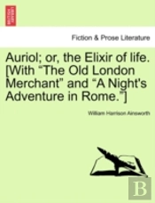 Auriol; Or, The Elixir Of Life. (With 'The Old London Merchant' And 'A Night'S Adventure In Rome.')