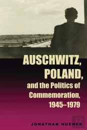 Auschwitz, Poland, And The Politics Of Commemoration, 1945-1979
