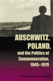 Auschwitz, Poland, And The Politics Of Commemoration, 1945â€“1979