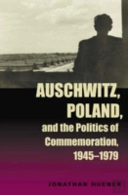 Bertrand.pt - Auschwitz, Poland, And The Politics Of Commemoration, 1945â€“1979
