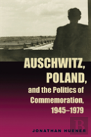 Auschwitz, Poland, And The Politics Of Commemoration, 1945â€“1979