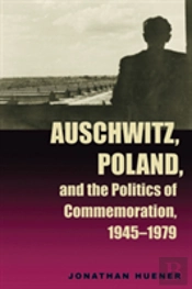 Auschwitz, Poland, And The Politics Of Commemoration, 1945â€“1979
