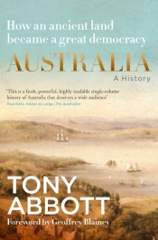 Australia: A History: By The Former Prime Minister Tony Abbott With A Foreword By Geoffrey Blainey