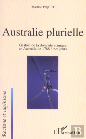 Australie Plurielle ; Gestion De La Diversite Ethnique En Australie De 1788 A Nos Jours
