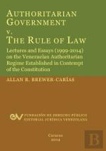 Authoritarian Government V. The Rule Of Law. Lectures And Essays (1999-2014) On The Venezuelan Authoritarian Regime Established In Contempt Of The Con