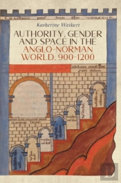 Authority, Gender And Space In The Anglo-Norman World, 900-1200