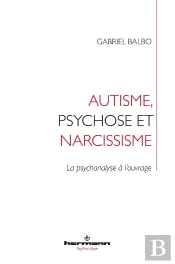 Autisme, Psychose Et Narcissisme : La Psychanalyse À L'Ouvrage