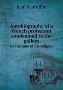Autobiography Of A French Protestant Condemned To The Galleys For The Sake Of His Religion