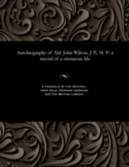 Autobiography Of Ald. John Wilson, J. P., M. P.