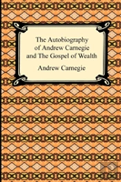 Autobiography Of Andrew Carnegie And The Gospel Of Wealth