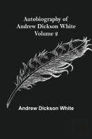 Autobiography Of Andrew Dickson White - Volume 2