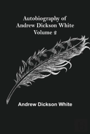Autobiography Of Andrew Dickson White - Volume 2