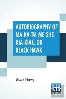Autobiography Of Ma-Ka-Tai-Me-She-Kia-Kiak, Or Black Hawk