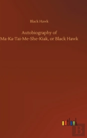 Autobiography Of Ma-Ka-Tai-Me-She-Kiak, Or Black Hawk