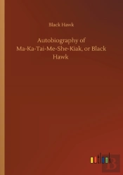 Autobiography Of Ma-Ka-Tai-Me-She-Kiak, Or Black Hawk